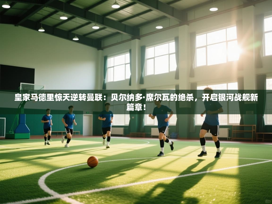 皇家马德里惊天逆转曼联:贝尔纳多·席尔瓦的绝杀,开启银河战舰新篇章! 第2张