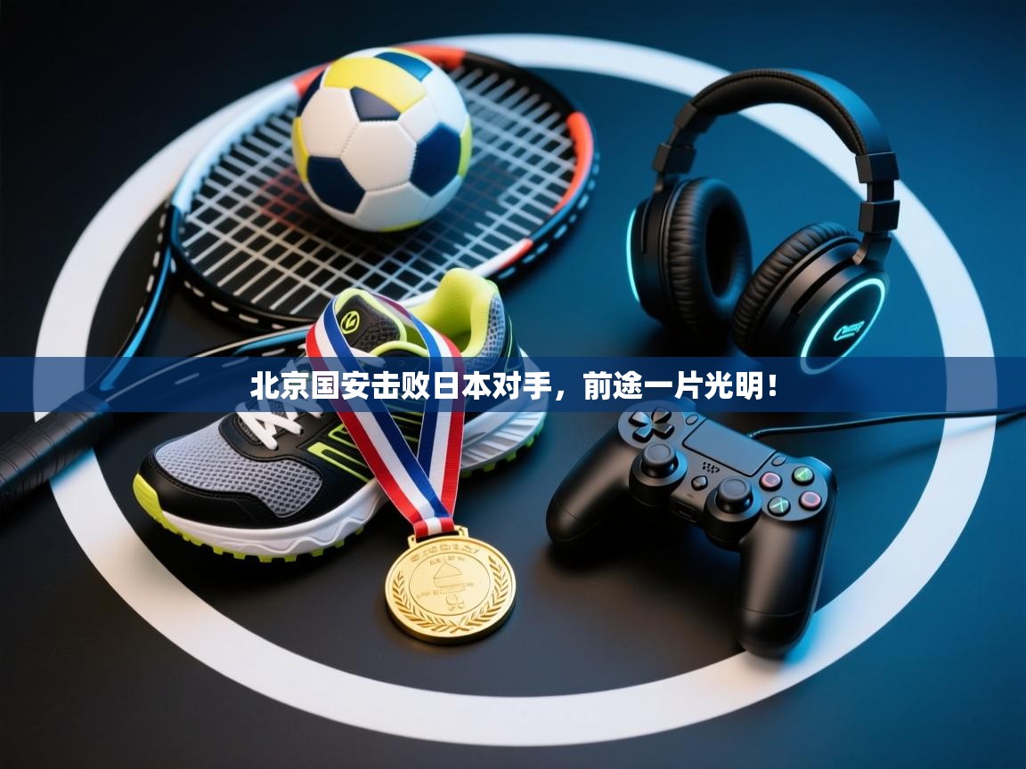 北京国安击败日本对手,前途一片光明! 第2张